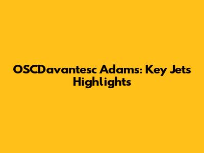 OSCDavantesc Adams: Key Jets Highlights