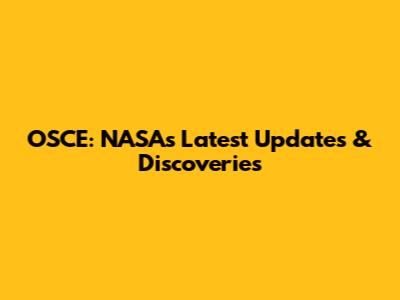 OSCE: NASA's Latest Updates & Discoveries