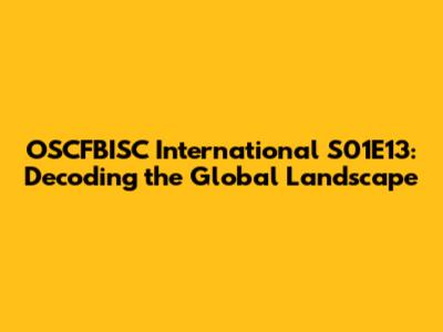 OSCFBISC International S01E13: Decoding the Global Landscape