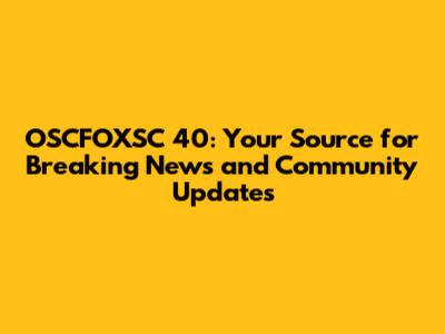 OSCFOXSC 40: Your Source for Breaking News and Community Updates