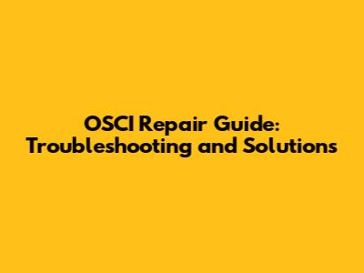 OSCI Repair Guide: Troubleshooting and Solutions