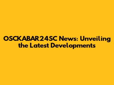 OSCKABAR24SC News: Unveiling the Latest Developments