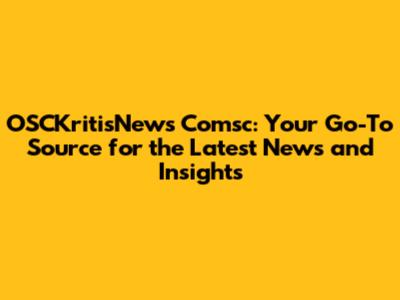 OSCKritisNews Comsc: Your Go-To Source for the Latest News and Insights