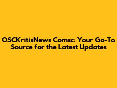 OSCKritisNews Comsc: Your Go-To Source for the Latest Updates