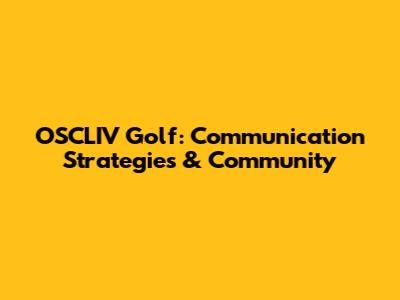 OSCLIV Golf: Communication Strategies & Community