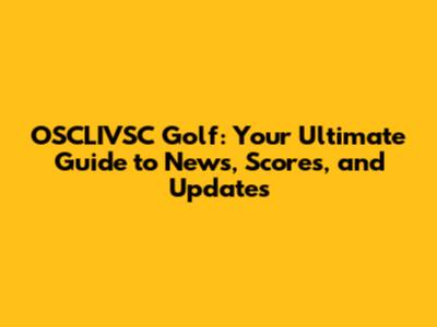 OSCLIVSC Golf: Your Ultimate Guide to News, Scores, and Updates