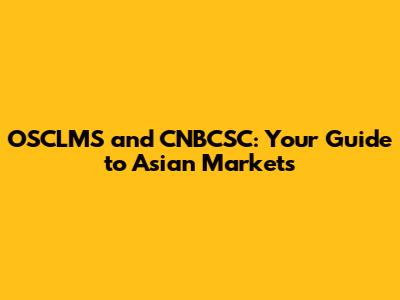 OSCLMS and CNBCSC: Your Guide to Asian Markets