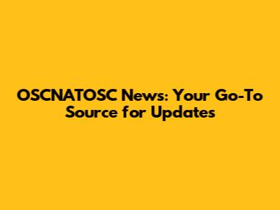 OSCNATOSC News: Your Go-To Source for Updates