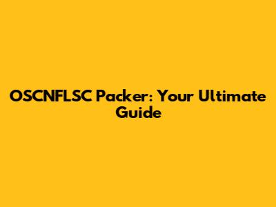 OSCNFLSC Packer: Your Ultimate Guide