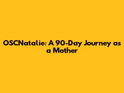 OSCNatalie: A 90-Day Journey as a Mother