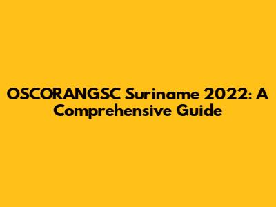 OSCORANGSC Suriname 2022: A Comprehensive Guide