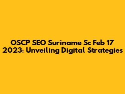 OSCP SEO Suriname Sc Feb 17 2023: Unveiling Digital Strategies