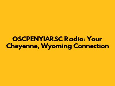OSCPENYIARSC Radio: Your Cheyenne, Wyoming Connection