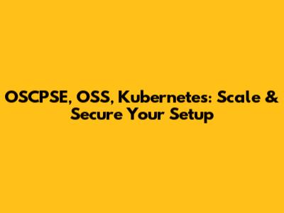 OSCPSE, OSS, Kubernetes: Scale & Secure Your Setup