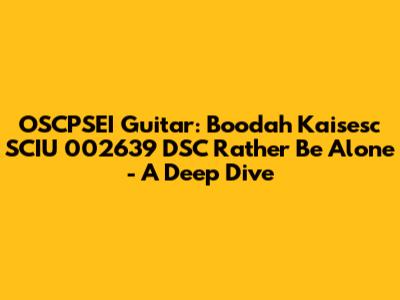 OSCPSEI Guitar: Boodah Kaisesc SCIU 002639 DSC Rather Be Alone - A Deep Dive