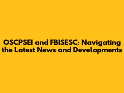 OSCPSEI and FBISESC: Navigating the Latest News and Developments