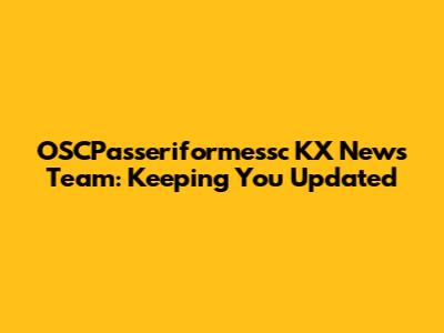 OSCPasseriformessc KX News Team: Keeping You Updated