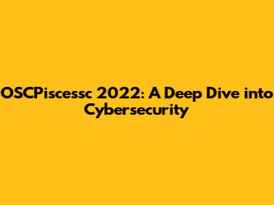 OSCPiscessc 2022: A Deep Dive into Cybersecurity