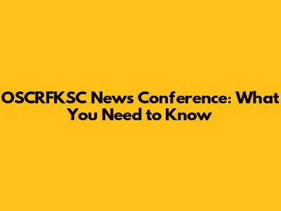 OSCRFKSC News Conference: What You Need to Know
