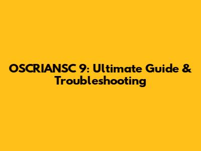 OSCRIANSC 9: Ultimate Guide & Troubleshooting