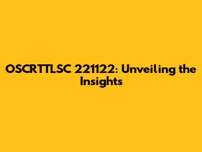 OSCRTTLSC 221122: Unveiling the Insights