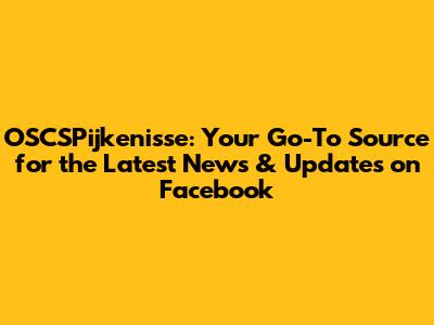 OSCSPijkenisse: Your Go-To Source for the Latest News & Updates on Facebook