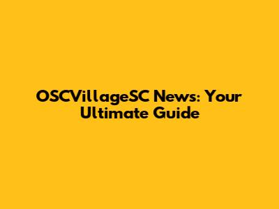 OSCVillageSC News: Your Ultimate Guide