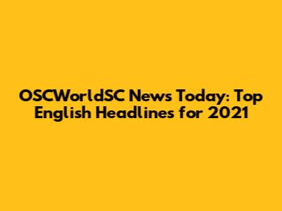 OSCWorldSC News Today: Top English Headlines for 2021
