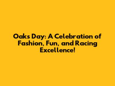 Oaks Day: A Celebration of Fashion, Fun, and Racing Excellence!