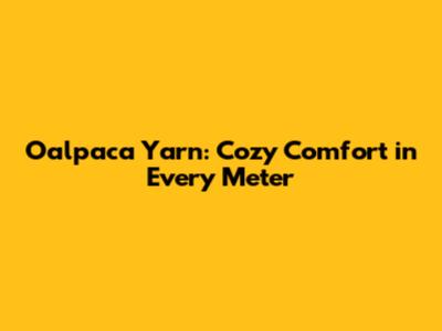 Oalpaca Yarn: Cozy Comfort in Every Meter