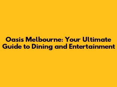 Oasis Melbourne: Your Ultimate Guide to Dining and Entertainment