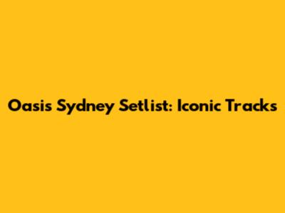 Oasis Sydney Setlist: Iconic Tracks