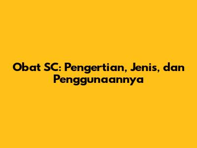 Obat SC: Pengertian, Jenis, dan Penggunaannya