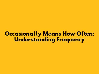 Occasionally Means How Often: Understanding Frequency