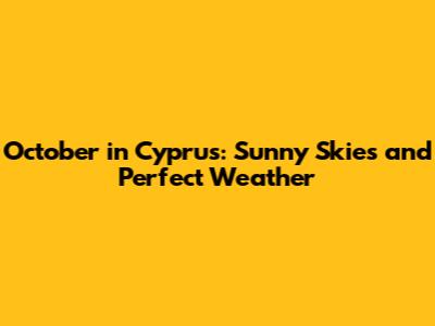 October in Cyprus: Sunny Skies and Perfect Weather