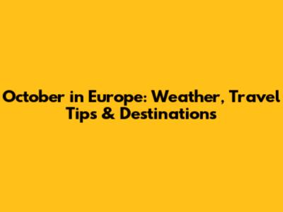 October in Europe: Weather, Travel Tips & Destinations