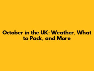 October in the UK: Weather, What to Pack, and More