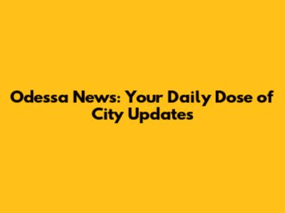 Odessa News: Your Daily Dose of City Updates