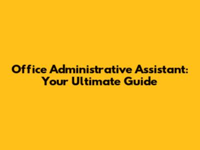 Office Administrative Assistant: Your Ultimate Guide