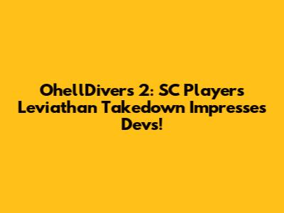 OhellDivers 2: SC Players' Leviathan Takedown Impresses Devs!