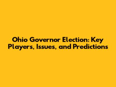 Ohio Governor Election: Key Players, Issues, and Predictions