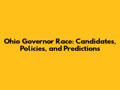 Ohio Governor Race: Candidates, Policies, and Predictions