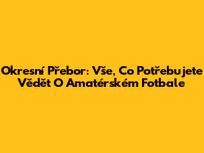 Okresní Přebor: Vše, Co Potřebujete Vědět O Amatérském Fotbale