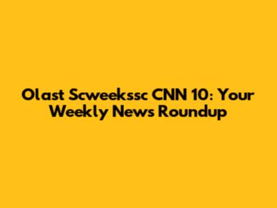 Olast Scweek'ssc CNN 10: Your Weekly News Roundup