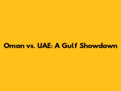 Oman vs. UAE: A Gulf Showdown