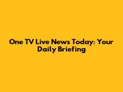 One TV Live News Today: Your Daily Briefing