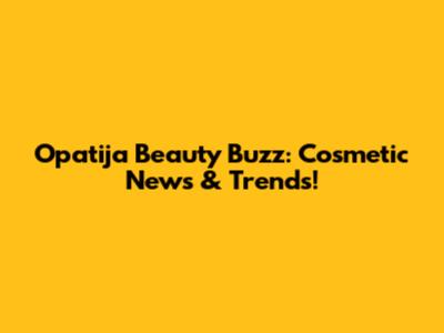 Opatija Beauty Buzz: Cosmetic News & Trends!