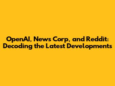 OpenAI, News Corp, and Reddit: Decoding the Latest Developments