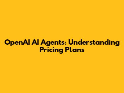 OpenAI AI Agents: Understanding Pricing Plans