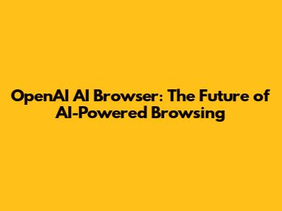 OpenAI AI Browser: The Future of AI-Powered Browsing